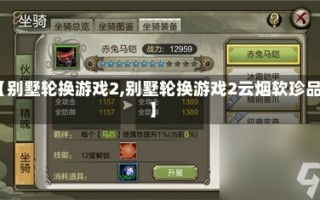 【别墅轮换游戏2,别墅轮换游戏2云烟软珍品】