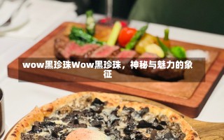 wow黑珍珠Wow黑珍珠，神秘与魅力的象征