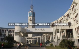 临沂大学有985临沂大学与985工程的深度关联，探索与前景展望