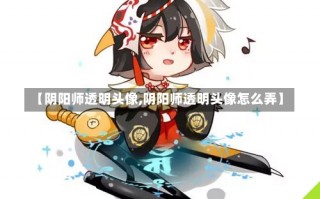 【阴阳师透明头像,阴阳师透明头像怎么弄】