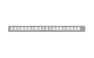 北京北邮录取分数线北京北邮录取分数线详解