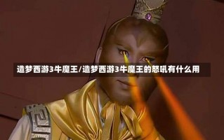 造梦西游3牛魔王/造梦西游3牛魔王的怒吼有什么用