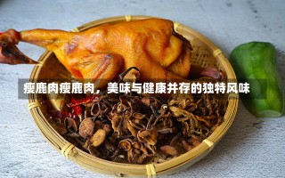 瘦鹿肉瘦鹿肉，美味与健康并存的独特风味