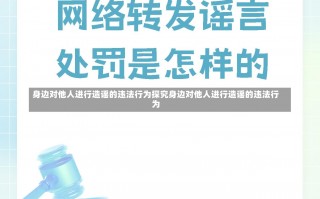 身边对他人进行造谣的违法行为探究身边对他人进行造谣的违法行为