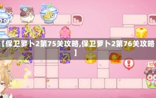 【保卫萝卜2第75关攻略,保卫萝卜2第76关攻略】