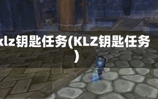 klz钥匙任务(KLZ钥匙任务)