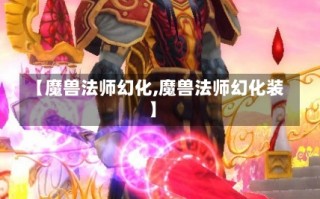 【魔兽法师幻化,魔兽法师幻化装】