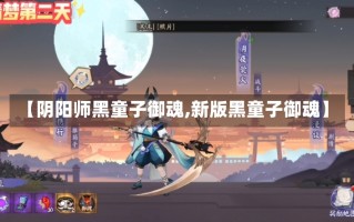 【阴阳师黑童子御魂,新版黑童子御魂】