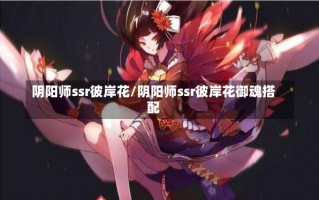 阴阳师ssr彼岸花/阴阳师ssr彼岸花御魂搭配