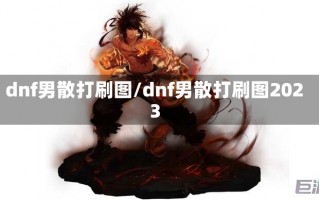 dnf男散打刷图/dnf男散打刷图2023