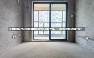 南北通透的毛坯房图南北通透毛坯房设计图，打造舒适居住空间的艺术