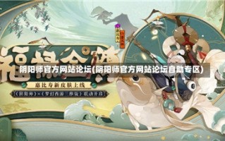 阴阳师官方网站论坛(阴阳师官方网站论坛自助专区)