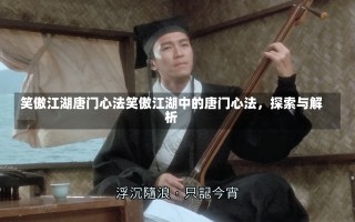 笑傲江湖唐门心法笑傲江湖中的唐门心法，探索与解析