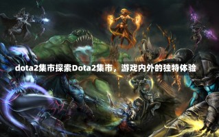 dota2集市探索Dota2集市，游戏内外的独特体验