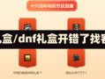 dnf礼盒/dnf礼盒开错了找客服