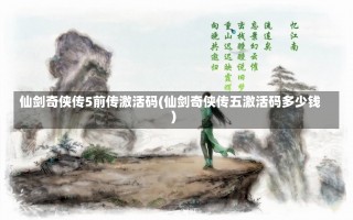 仙剑奇侠传5前传激活码(仙剑奇侠传五激活码多少钱)