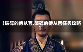 【破碎的侍从官,破碎的侍从官任务攻略】