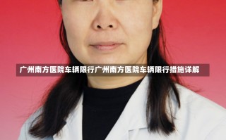 广州南方医院车辆限行广州南方医院车辆限行措施详解