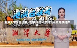 湘潭大学河北录取分数线湘潭大学河北录取分数线详解