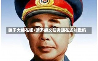 暗矛大使在哪/暗矛起义任务现在还能做吗