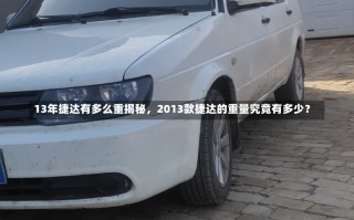 13年捷达有多么重揭秘，2013款捷达的重量究竟有多少？