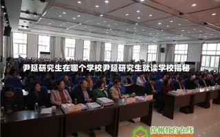 尹延研究生在哪个学校尹延研究生就读学校揭秘