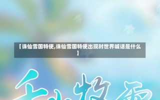 【诛仙雪国特使,诛仙雪国特使出现时世界喊话是什么】