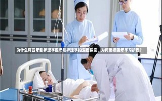 为什么有四年制护理学四年制护理学的深度探索，为何选择四年学习护理？