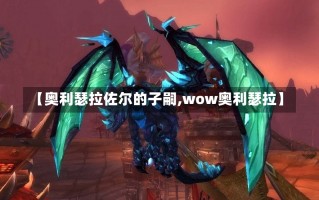 【奥利瑟拉佐尔的子嗣,wow奥利瑟拉】