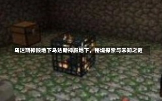 乌达斯神殿地下乌达斯神殿地下，秘境探索与未知之谜