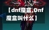 【dnf魔盒,Dnf魔盒叫什么】