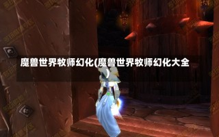 魔兽世界牧师幻化(魔兽世界牧师幻化大全)