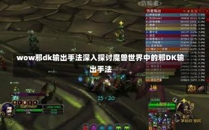 wow邪dk输出手法深入探讨魔兽世界中的邪DK输出手法