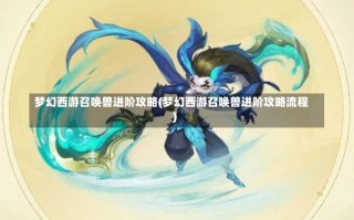 梦幻西游召唤兽进阶攻略(梦幻西游召唤兽进阶攻略流程)