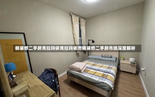 精装修二手房克拉玛依克拉玛依市精装修二手房市场深度解析