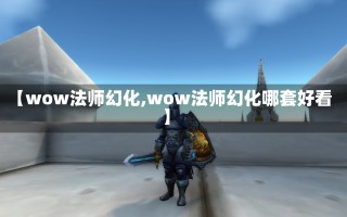 【wow法师幻化,wow法师幻化哪套好看】