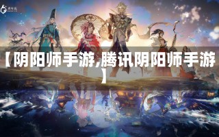 【阴阳师手游,腾讯阴阳师手游】