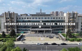 哈尔滨师茫大学哈尔滨师范大学茫大学，历史沿革、学术成就与未来展望