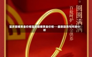 宝庆银楼黄金价格宝庆银楼黄金价格——最新趋势与市场分析