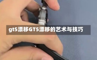 gt5漂移GT5漂移的艺术与技巧