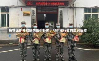 疫情医护补助疫情医护补助，守护逆行者的坚实后盾