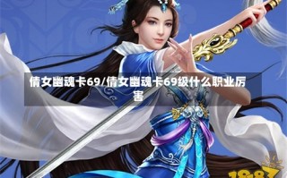 倩女幽魂卡69/倩女幽魂卡69级什么职业厉害