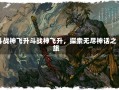 斗战神飞升斗战神飞升，探索无尽神话之旅