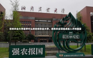 吉林农业大学是学什么的吉林农业大学，培养农业领域卓越人才的摇篮