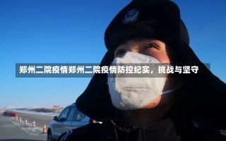 郑州二院疫情郑州二院疫情防控纪实，挑战与坚守