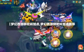 【梦幻西游狮驼岭加点,梦幻西游狮驼岭加点顺序】