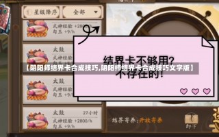 【阴阳师结界卡合成技巧,阴阳师结界卡合成技巧文字版】