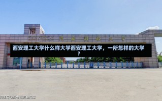 西安理工大学什么样大学西安理工大学，一所怎样的大学？