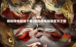 阴阳师电脑版下载(阴阳师电脑版官方下载)