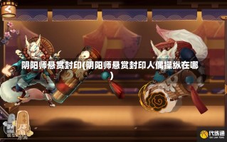 阴阳师悬赏封印(阴阳师悬赏封印人偶操纵在哪)